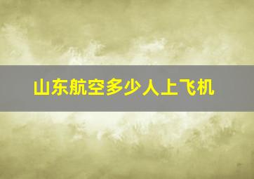 山东航空多少人上飞机