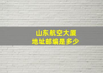 山东航空大厦地址邮编是多少