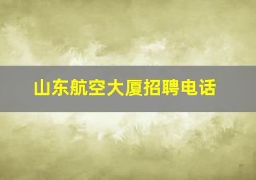 山东航空大厦招聘电话