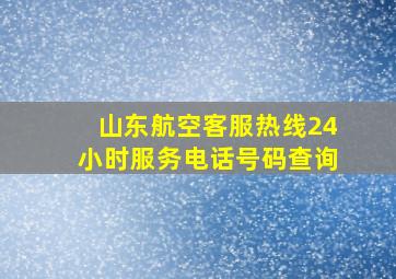 山东航空客服热线24小时服务电话号码查询