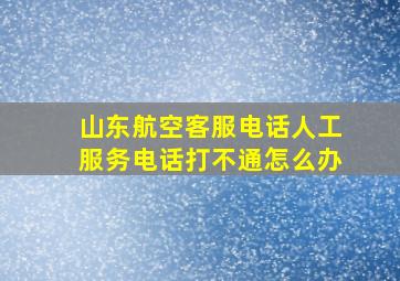 山东航空客服电话人工服务电话打不通怎么办