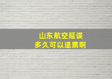 山东航空延误多久可以退票啊