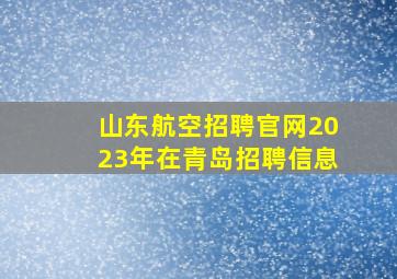 山东航空招聘官网2023年在青岛招聘信息