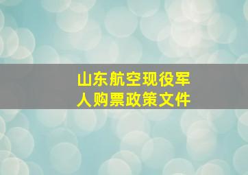 山东航空现役军人购票政策文件