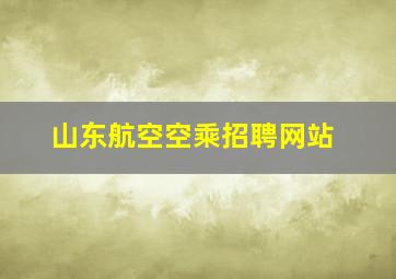 山东航空空乘招聘网站