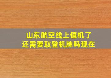 山东航空线上值机了还需要取登机牌吗现在