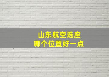 山东航空选座哪个位置好一点