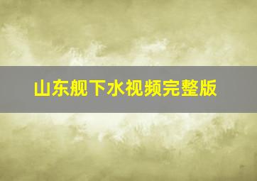 山东舰下水视频完整版