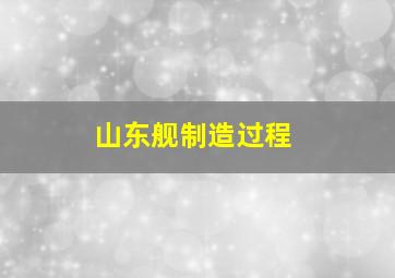 山东舰制造过程