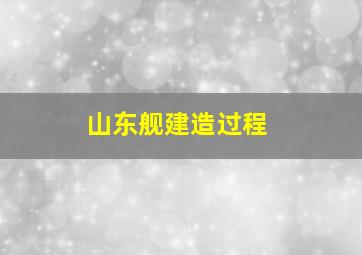 山东舰建造过程