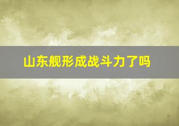 山东舰形成战斗力了吗