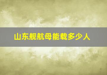 山东舰航母能载多少人