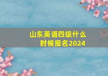 山东英语四级什么时候报名2024