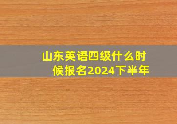 山东英语四级什么时候报名2024下半年