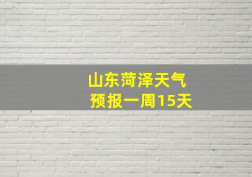 山东菏泽天气预报一周15天