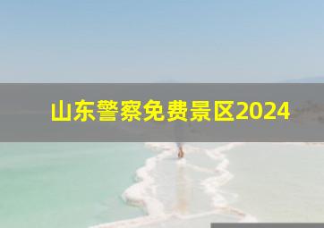 山东警察免费景区2024