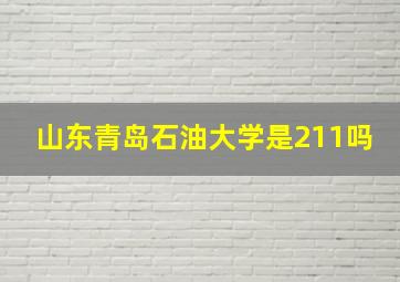 山东青岛石油大学是211吗