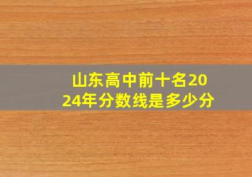 山东高中前十名2024年分数线是多少分