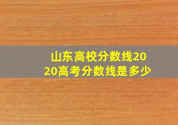 山东高校分数线2020高考分数线是多少