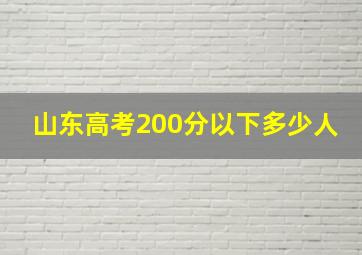 山东高考200分以下多少人