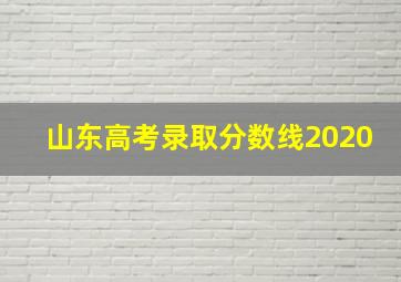 山东高考录取分数线2020