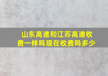 山东高速和江苏高速收费一样吗现在收费吗多少