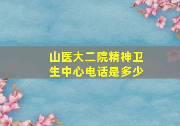 山医大二院精神卫生中心电话是多少