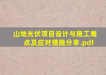 山地光伏项目设计与施工难点及应对措施分享.pdf