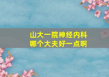 山大一院神经内科哪个大夫好一点啊