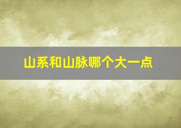 山系和山脉哪个大一点