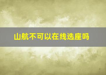 山航不可以在线选座吗