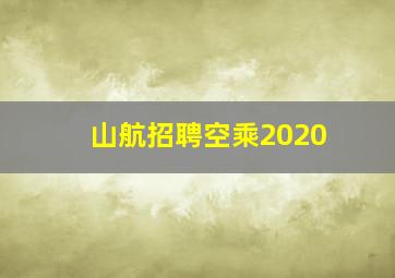 山航招聘空乘2020