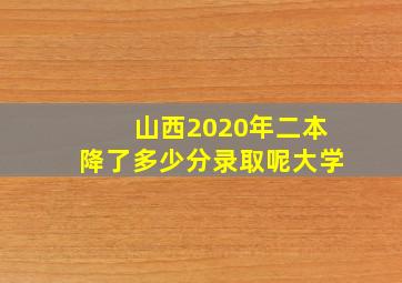 山西2020年二本降了多少分录取呢大学