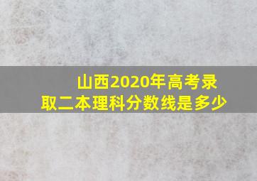 山西2020年高考录取二本理科分数线是多少