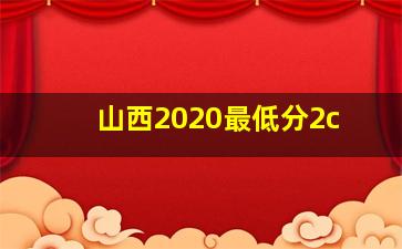 山西2020最低分2c