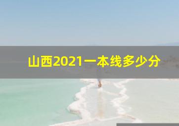 山西2021一本线多少分