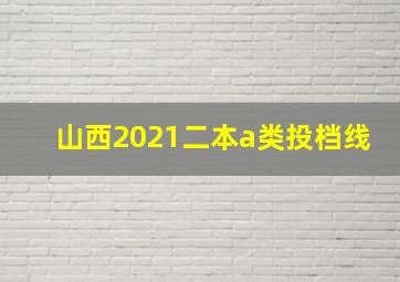 山西2021二本a类投档线