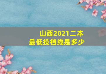 山西2021二本最低投档线是多少