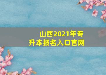 山西2021年专升本报名入口官网