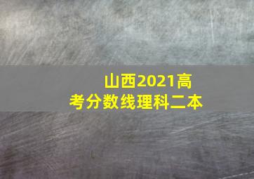 山西2021高考分数线理科二本