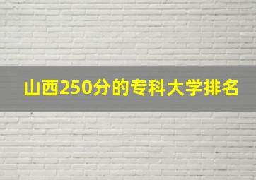 山西250分的专科大学排名