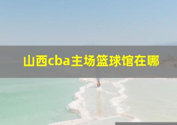 山西cba主场篮球馆在哪