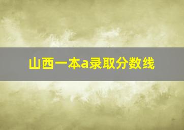 山西一本a录取分数线