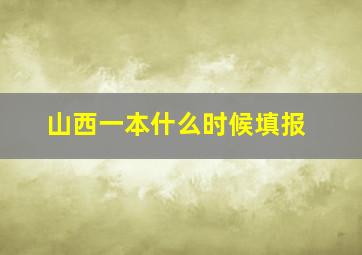 山西一本什么时候填报