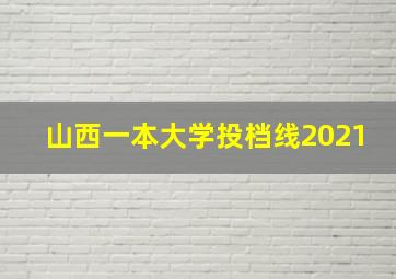 山西一本大学投档线2021