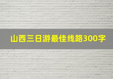 山西三日游最佳线路300字