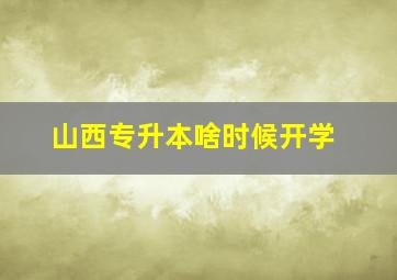 山西专升本啥时候开学