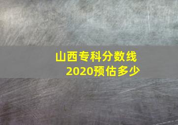 山西专科分数线2020预估多少