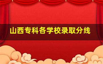 山西专科各学校录取分线