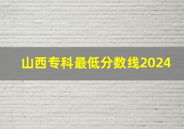 山西专科最低分数线2024